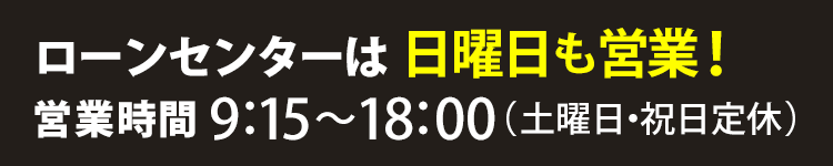 ローンセンターは日曜日も営業!(土曜日・祝日定休)