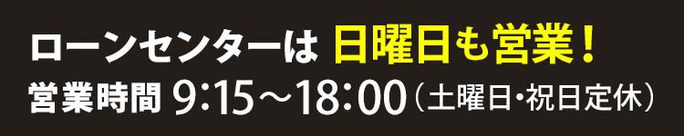 ローンセンターは日曜日も営業！（土曜日・祝日定休）