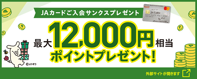 新会員さま応援します！JAカードのご入会とご利用で、最大12,000円相当のポイントプレゼント